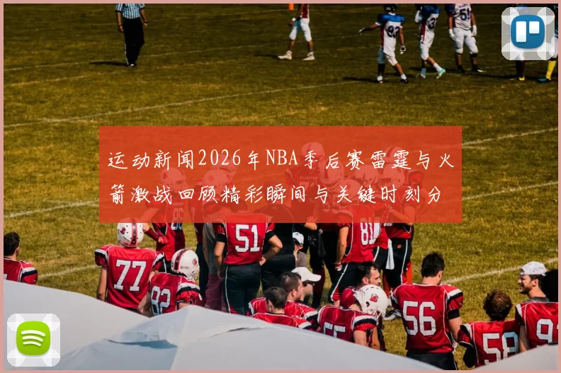 运动新闻2026年NBA季后赛雷霆与火箭激战回顾精彩瞬间与关键时刻分析